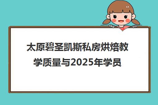 太原碧圣凯斯私房烘焙教学质量与2025年学员口碑评价