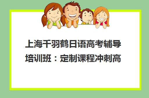 上海千羽鹤日语高考辅导培训班 定制课程冲刺高分 上海千羽鹤日语高考辅导培训班 定制课程冲刺高分