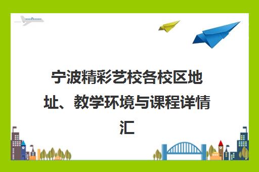 宁波精彩艺校各校区地址、教学环境与课程详情汇总 宁波精彩艺校各校区地址、教学环境与课程详情汇总