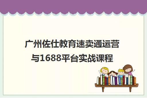 广州佐仕教育速卖通运营与1688平台实战课程 广州佐仕教育速卖通运营与1688平台实战课程