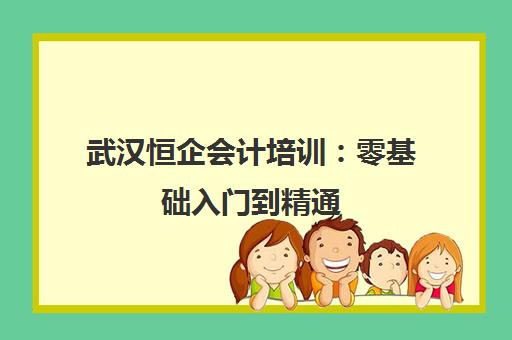 武汉恒企会计培训 零基础入门到精通 助力职场进阶 武汉恒企会计培训 零基础入门到精通 助力职场进阶