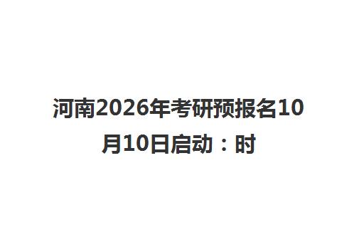 河南2026年考研预报名10月10日启动 时间安排与流程指南 河南2026年考研预报名10月10日启动 时间安排与流程指南