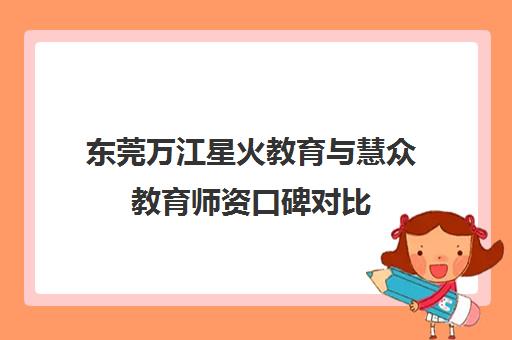 东莞万江星火教育与慧众教育师资口碑对比 哪家更优? 东莞万江星火教育与慧众教育师资口碑对比 哪家更优?