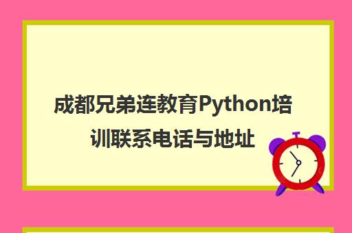 成都兄弟连教育Python培训联系电话与地址 成都兄弟连教育Python培训联系电话与地址