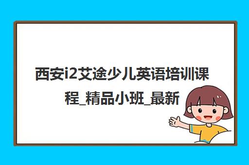 西安i2艾途少儿英语培训课程_精品小班_最新价格表 西安i2艾途少儿英语培训课程_精品小班_最新价格表