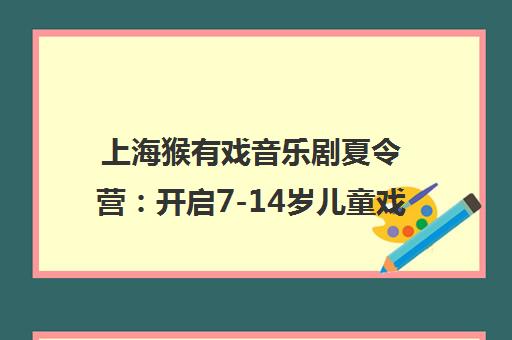 上海猴有戏音乐剧夏令营 开启7-14岁儿童戏剧启蒙之旅
