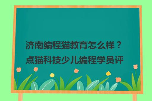 济南编程猫教育怎么样?点猫科技少儿编程学员评价与口碑