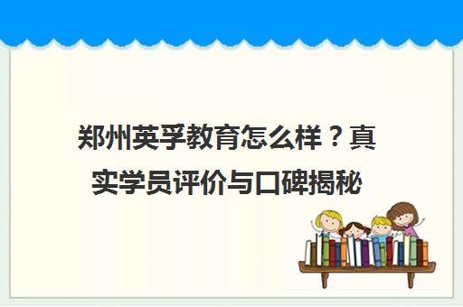 郑州英孚教育怎么样？真实学员评价与口碑揭秘