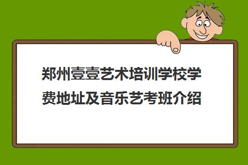 郑州壹壹艺术培训学校学费地址及音乐艺考班介绍