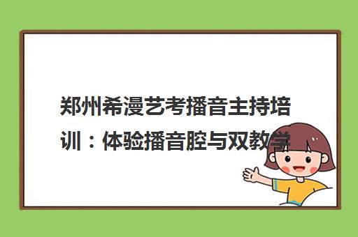 郑州希漫艺考播音主持培训 体验播音腔与双教学模式 郑州希漫艺考播音主持培训 体验播音腔与双教学模式