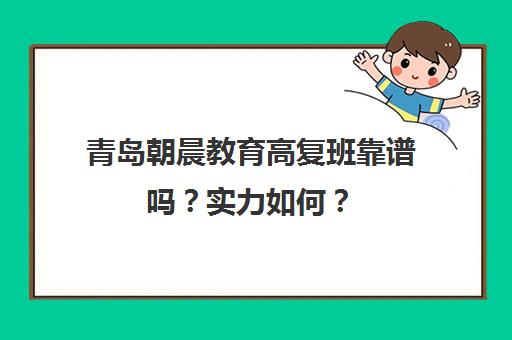 青岛朝晨教育高复班靠谱吗?实力如何?