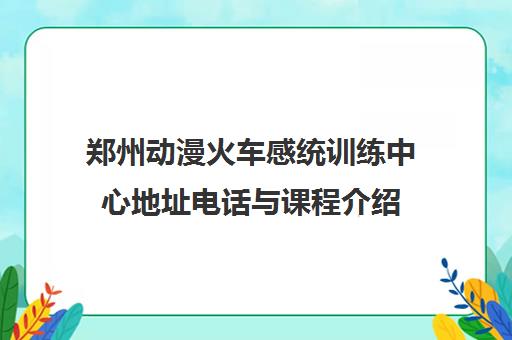 郑州动漫火车感统训练中心地址电话与课程介绍