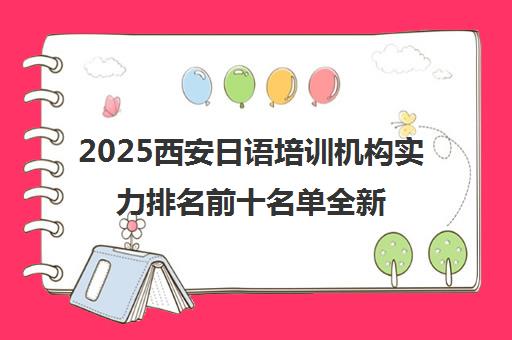 2025西安日语培训机构实力排名前十名单全新出炉 2025西安日语培训机构实力排名前十名单全新出炉