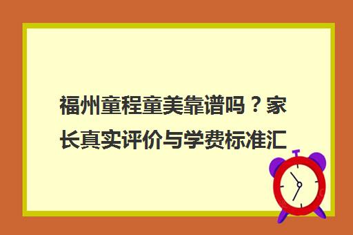 福州童程童美靠谱吗？家长真实评价与学费标准汇总