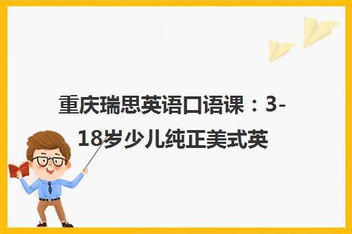 重庆瑞思英语口语课 3-18岁少儿纯正美式英语培训