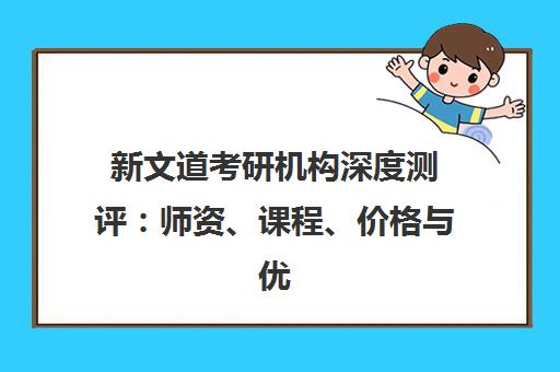 新文道考研机构深度测评 师资、课程、价格与优缺点全解析 新文道考研机构深度测评 师资、课程、价格与优缺点全解析