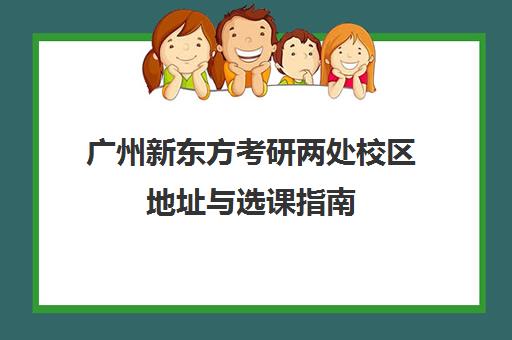 广州新东方考研两处校区地址与选课指南