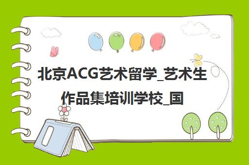 北京ACG艺术留学_艺术生作品集培训学校_国际艺术教育官网