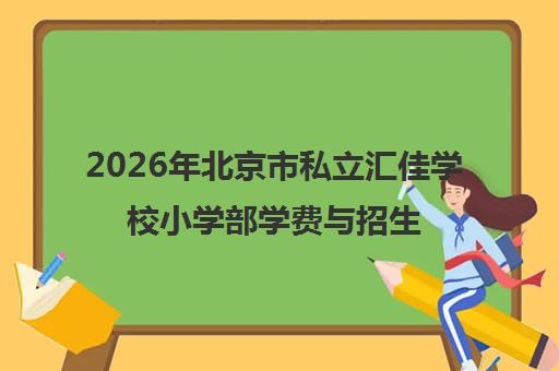 2026年北京市私立汇佳学校小学部学费与招生政策全解析