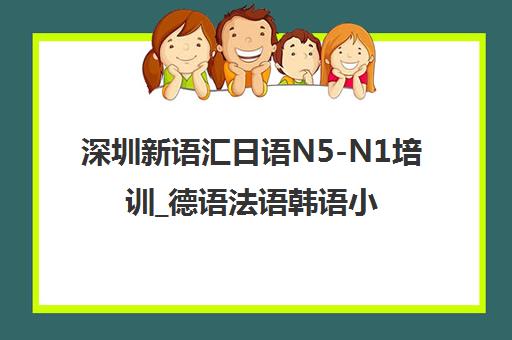 深圳新语汇日语N5-N1培训_德语法语韩语小语种培训班地址费用 深圳新语汇日语N5-N1培训_德语法语韩语小语种培训班地址费用