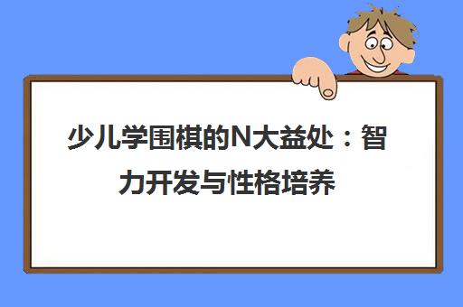 少儿学围棋的N大益处 智力开发与性格培养 弈学园全解析 少儿学围棋的N大益处 智力开发与性格培养 弈学园全解析