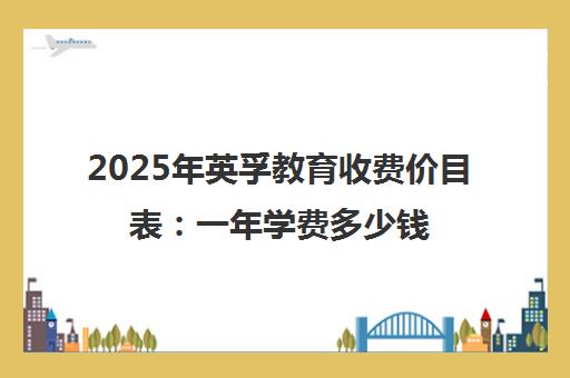 2025年英孚教育收费价目表 一年学费多少钱?最新标准公布