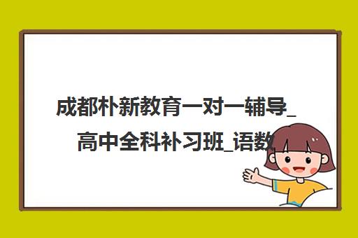 成都朴新教育一对一辅导_高中全科补习班_语数外专项提升