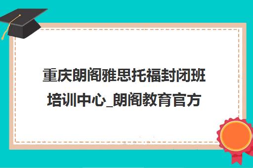 重庆朗阁雅思托福封闭班培训中心_朗阁教育官方课程