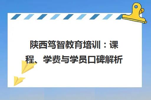 陕西笃智教育培训：课程、学费与学员口碑解析