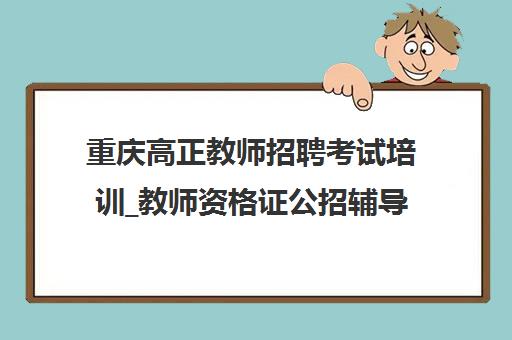 重庆高正教师招聘考试培训_教师资格证公招辅导