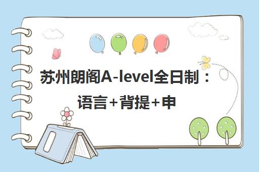 苏州朗阁A-level全日制 语言+背提+申请直通世界名校 苏州朗阁A-level全日制 语言+背提+申请直通世界名校