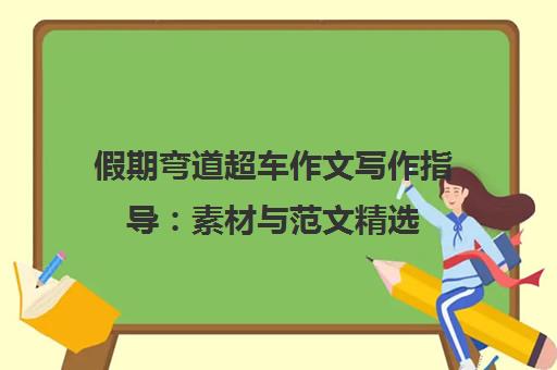 假期弯道超车作文写作指导 素材与范文精选