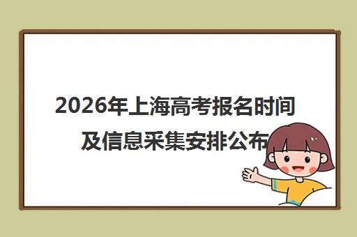 2026年上海高考报名时间及信息采集安排公布 2026年上海高考报名时间及信息采集安排公布