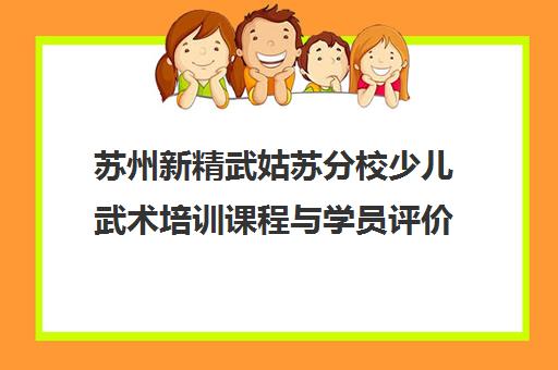 苏州新精武姑苏分校少儿武术培训课程与学员评价