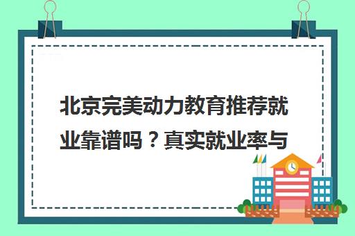 北京完美动力教育推荐就业靠谱吗?真实就业率与学员反馈