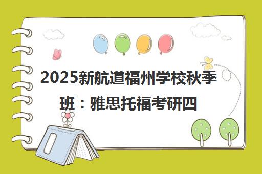 2025新航道福州学校秋季班 雅思托福考研四六级A-Level课程热报
