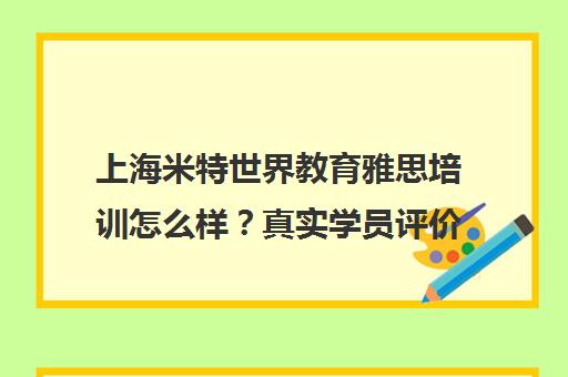 上海米特世界教育雅思培训怎么样?真实学员评价推荐 上海米特世界教育雅思培训怎么样?真实学员评价推荐