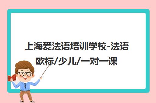 上海爱法语培训学校-法语欧标/少儿/一对一课程专业机构 上海爱法语培训学校-法语欧标/少儿/一对一课程专业机构