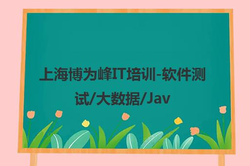 上海博为峰IT培训-软件测试/大数据/Java全栈开发课程 上海博为峰IT培训-软件测试/大数据/Java全栈开发课程
