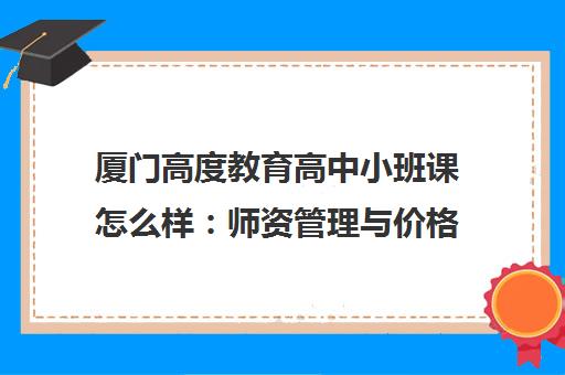 厦门高度教育高中小班课怎么样 师资管理与价格全面解析