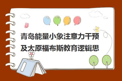 青岛能量小象注意力干预及太原福布斯教育逻辑思维课程全介绍 青岛能量小象注意力干预及太原福布斯教育逻辑思维课程全介绍