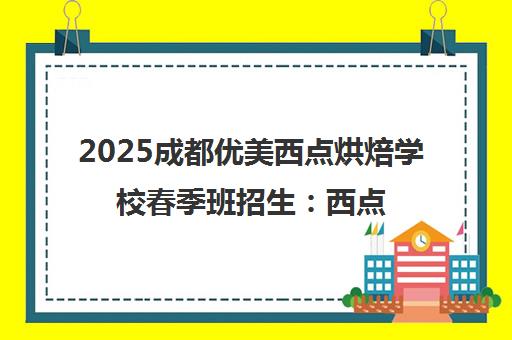 2025成都优美西点烘焙学校春季班招生 西点师培训+中式面点课程