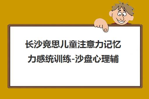 长沙竞思儿童注意力记忆力感统训练-沙盘心理辅导 长沙竞思儿童注意力记忆力感统训练-沙盘心理辅导
