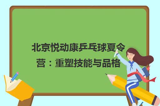 北京悦动康乒乓球夏令营 重塑技能与品格 全新体验 北京悦动康乒乓球夏令营 重塑技能与品格 全新体验