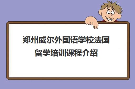 郑州威尔外国语学校法国留学培训课程介绍 郑州威尔外国语学校法国留学培训课程介绍