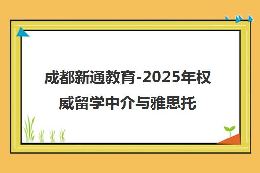 成都新通教育-2025年权威留学中介与雅思托福培训旗舰机构 成都新通教育-2025年权威留学中介与雅思托福培训旗舰机构
