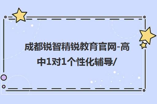 成都锐智精锐教育官网-高中1对1个性化辅导/补习/培训