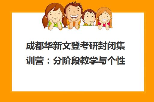 成都华新文登考研封闭集训营 分阶段教学与个性化方案助力高效备考 成都华新文登考研封闭集训营 分阶段教学与个性化方案助力高效备考