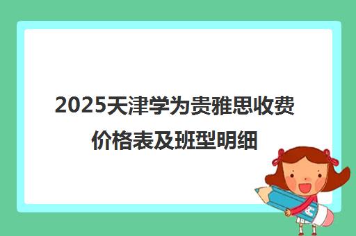 2025天津学为贵雅思收费价格表及班型明细