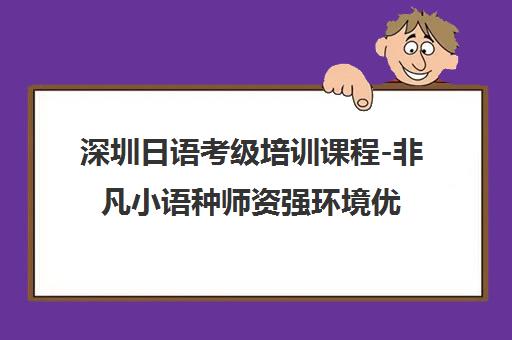 深圳日语考级培训课程-非凡小语种师资强环境优 深圳日语考级培训课程-非凡小语种师资强环境优
